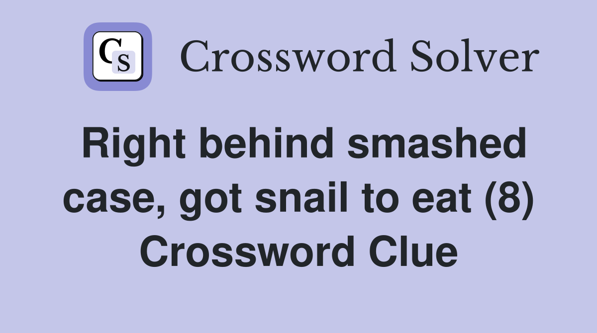 Right behind smashed case, got snail to eat (8) Crossword Clue