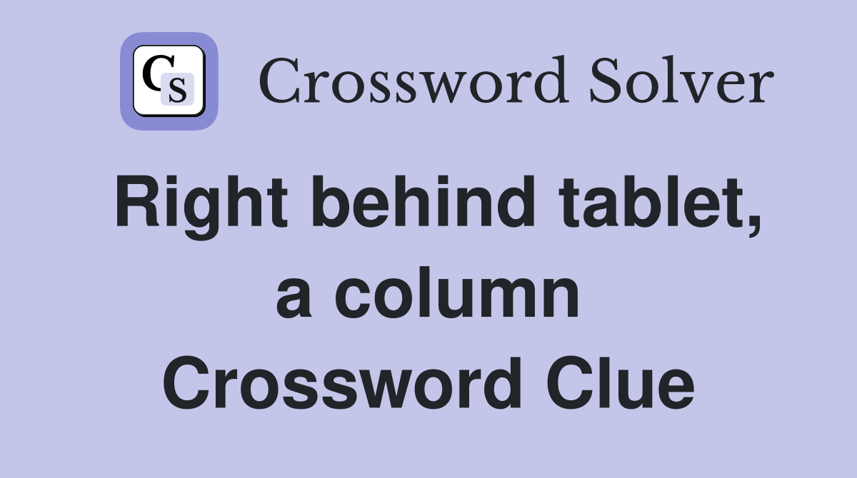 Right behind tablet, a column Crossword Clue