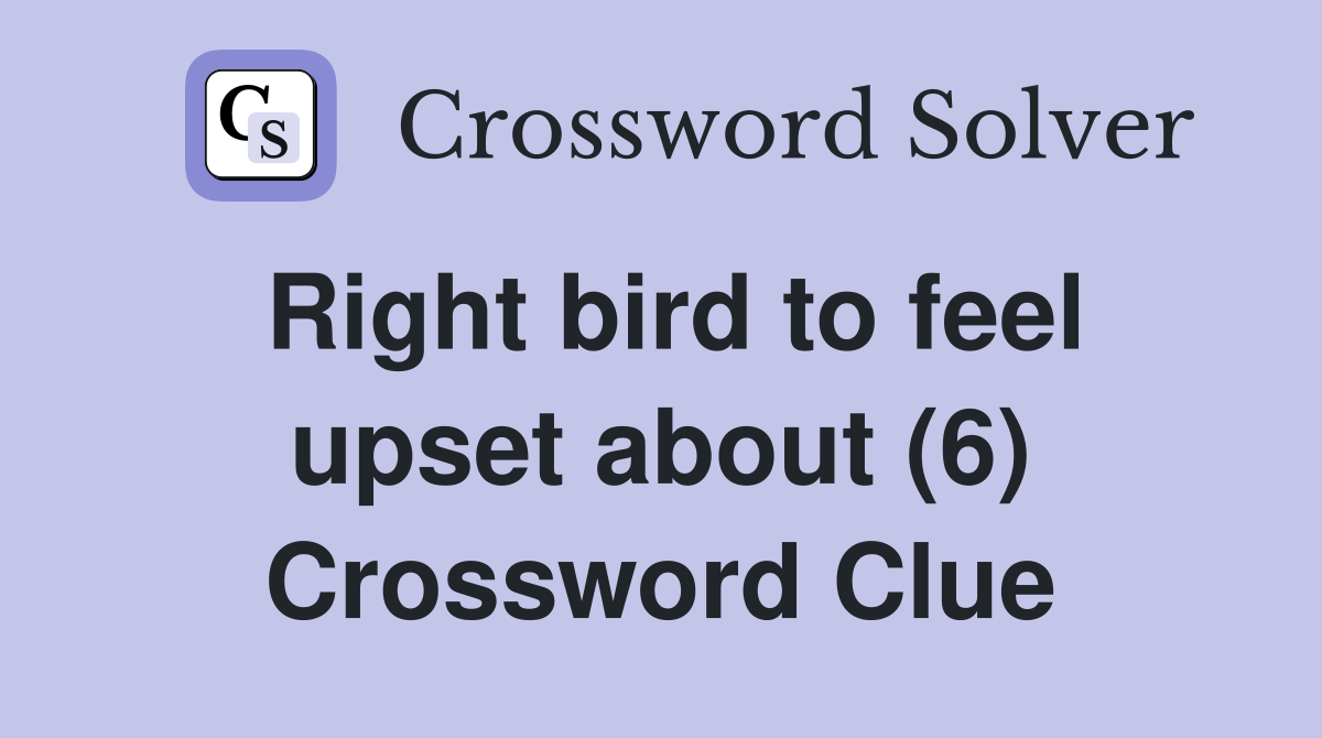 Right bird to feel upset about (6) Crossword Clue