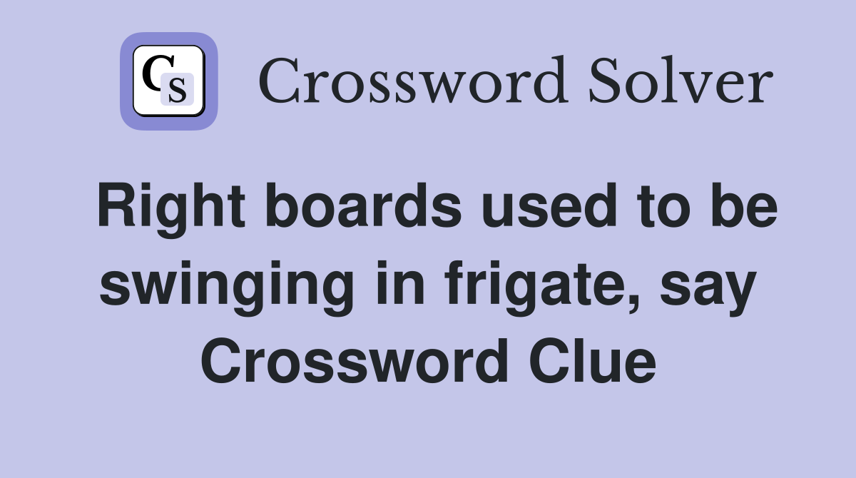 Right boards used to be swinging in frigate, say Crossword Clue