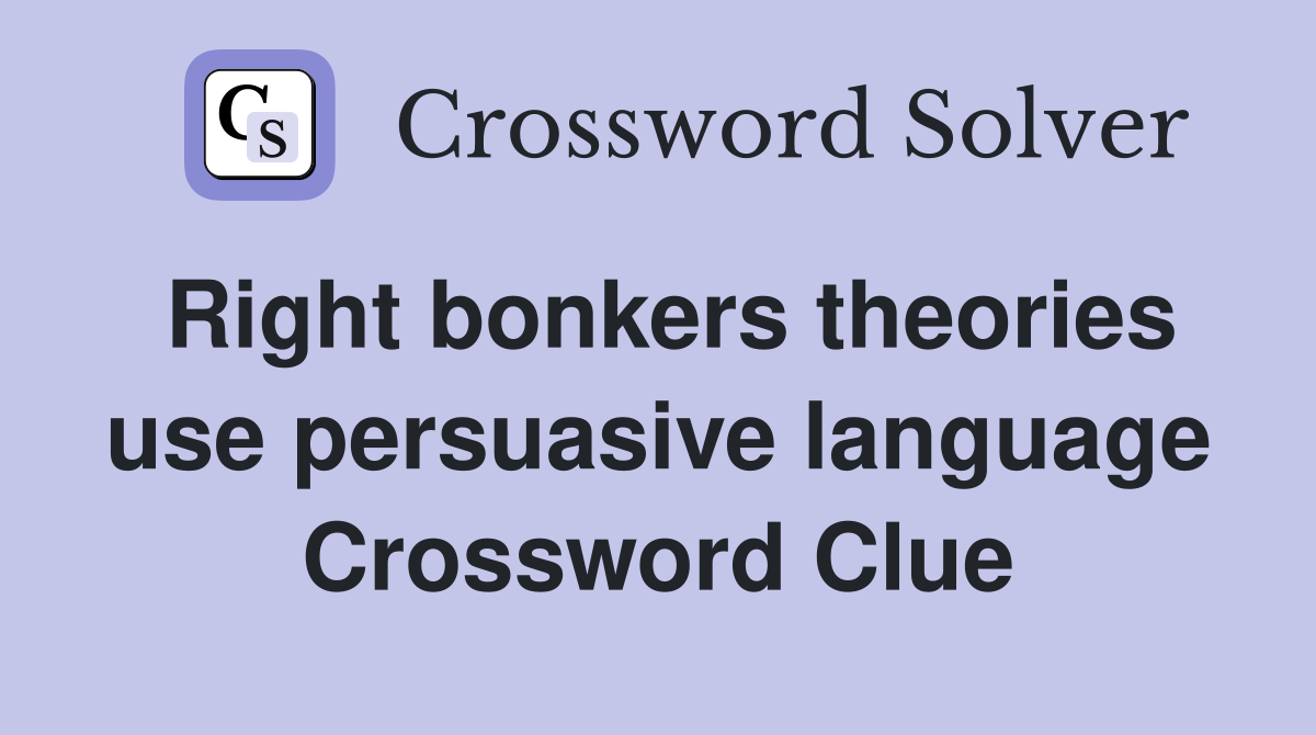 Right bonkers theories use persuasive language Crossword Clue