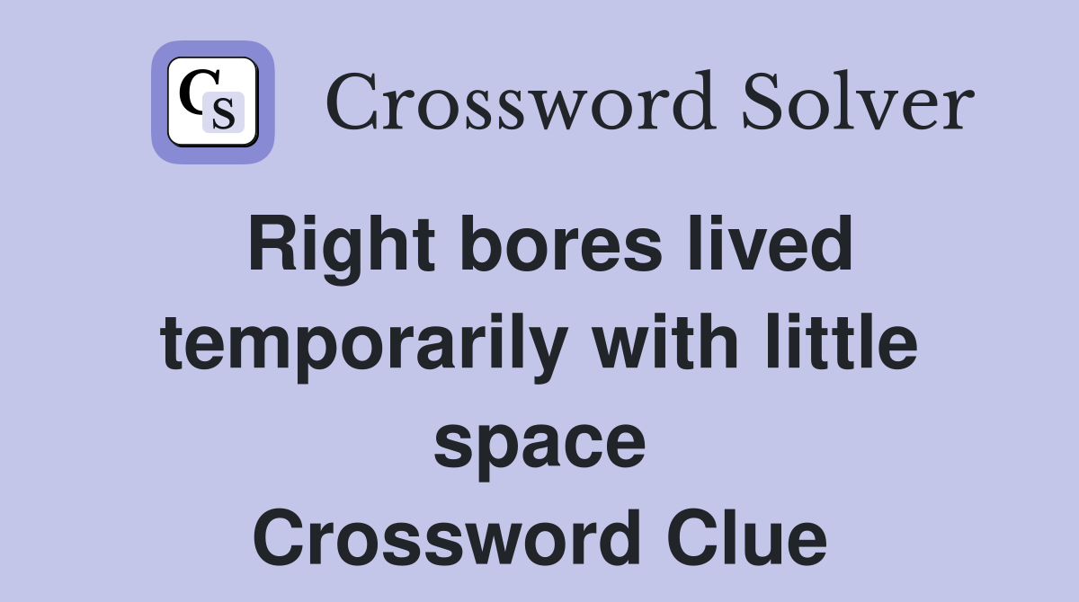 Right bores lived temporarily with little space Crossword Clue