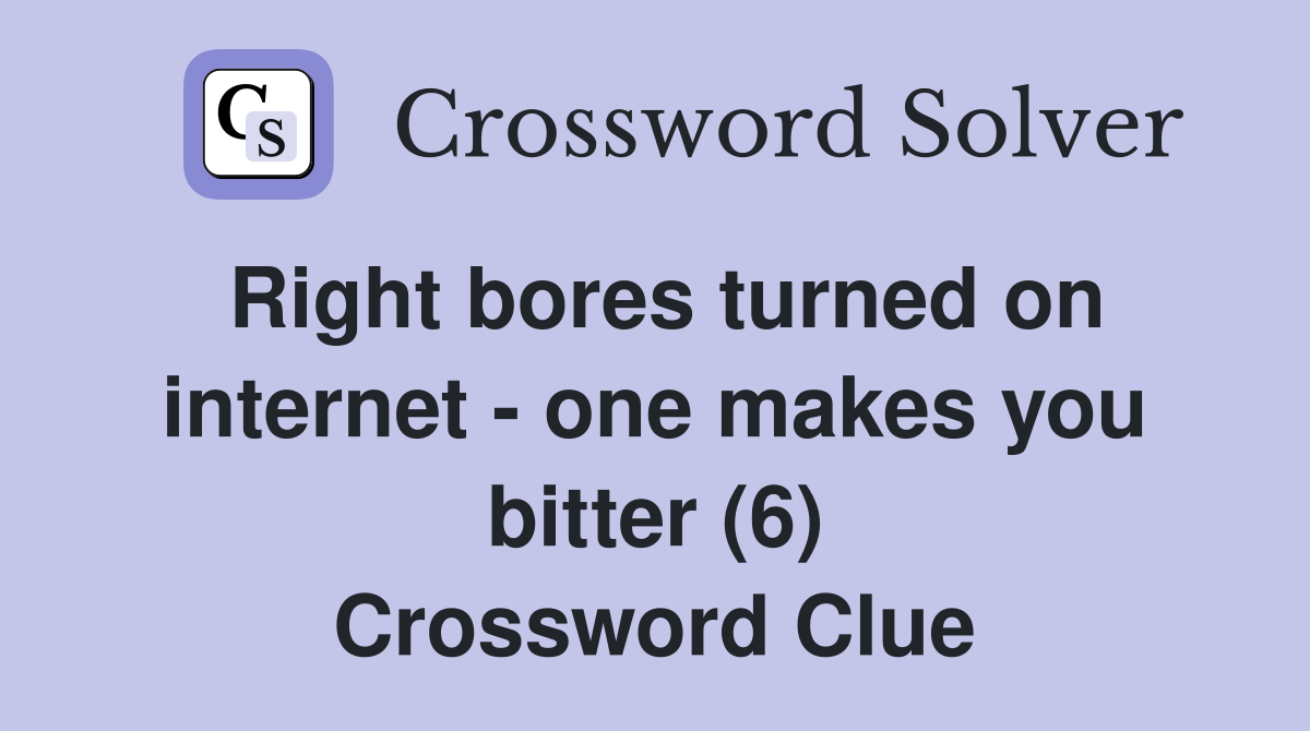 Right bores turned on internet - one makes you bitter (6) Crossword Clue