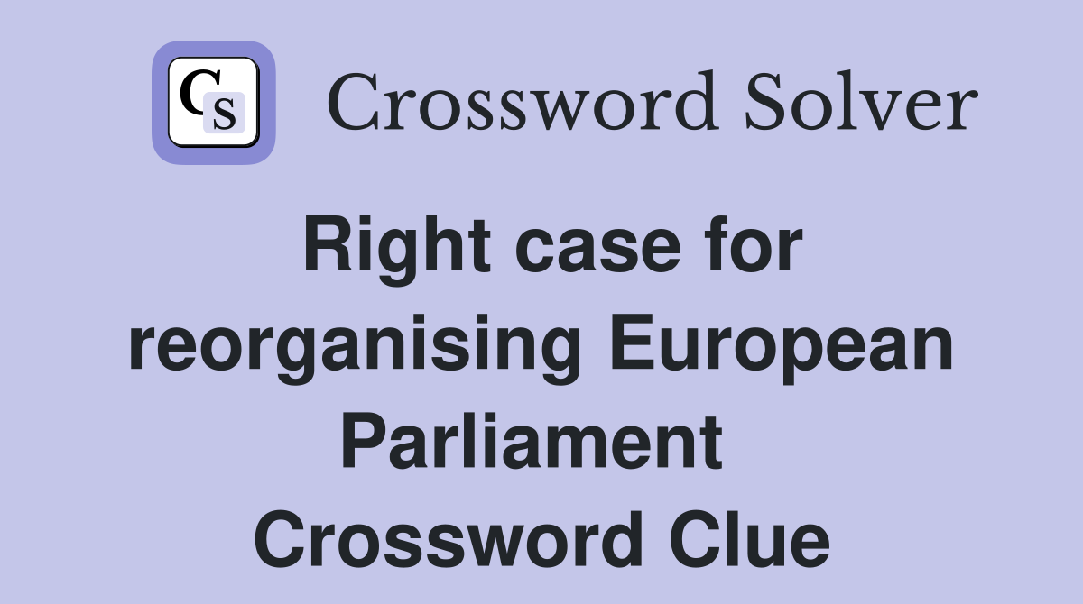 Right case for reorganising European Parliament  Crossword Clue