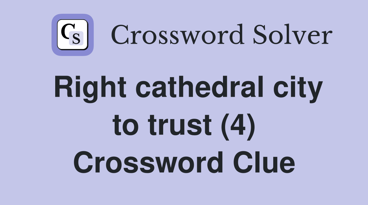 Right cathedral city to trust (4) Crossword Clue
