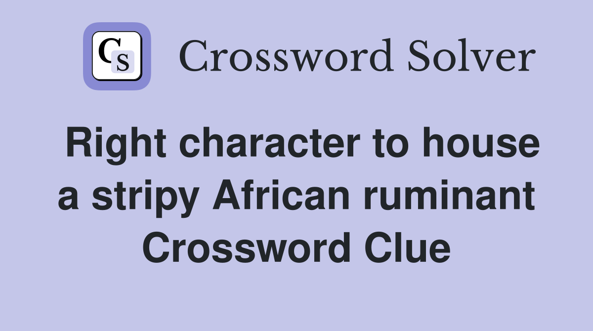 Right character to house a stripy African ruminant Crossword Clue