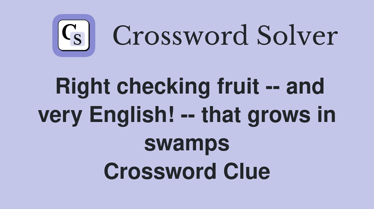 Right checking fruit -- and very English! -- that grows in swamps Crossword Clue