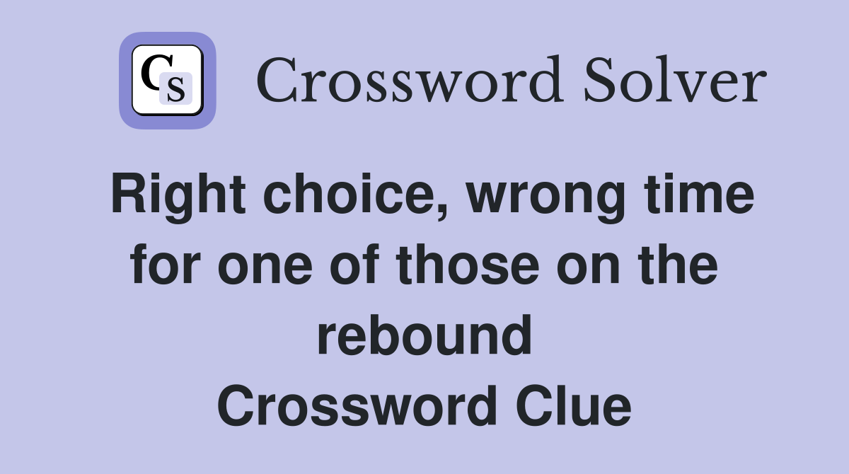 Right choice, wrong time for one of those on the rebound Crossword Clue
