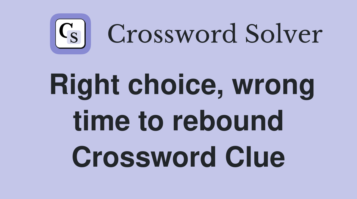 Right choice, wrong time to rebound Crossword Clue
