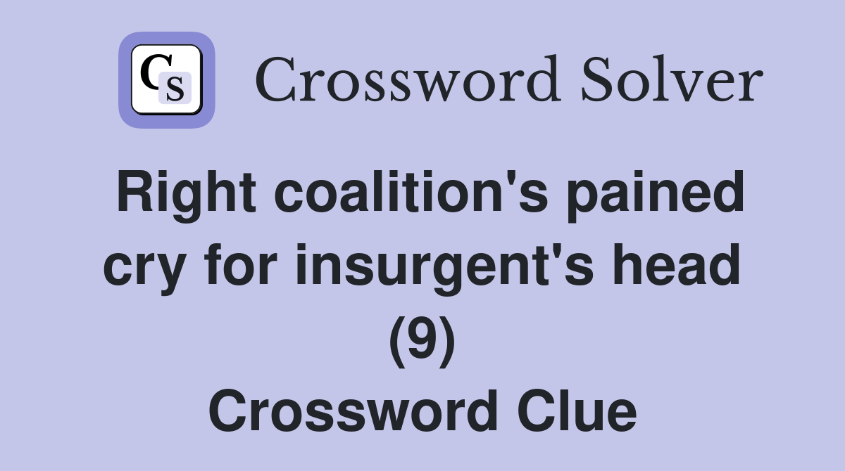 Right coalition's pained cry for insurgent's head (9) Crossword Clue