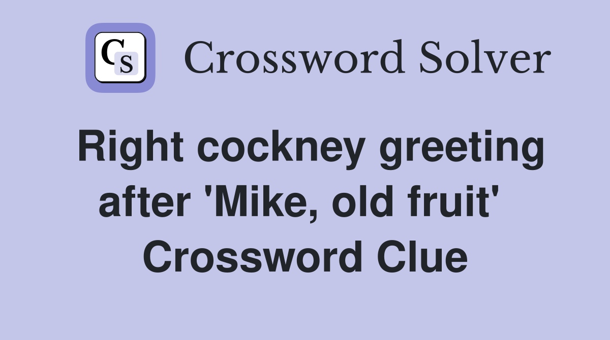 Right cockney greeting after 'Mike, old fruit'  Crossword Clue