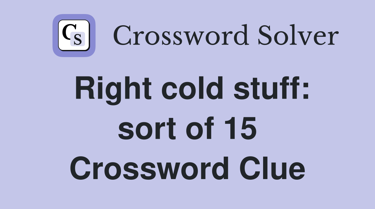 Right cold stuff: sort of 15 Crossword Clue