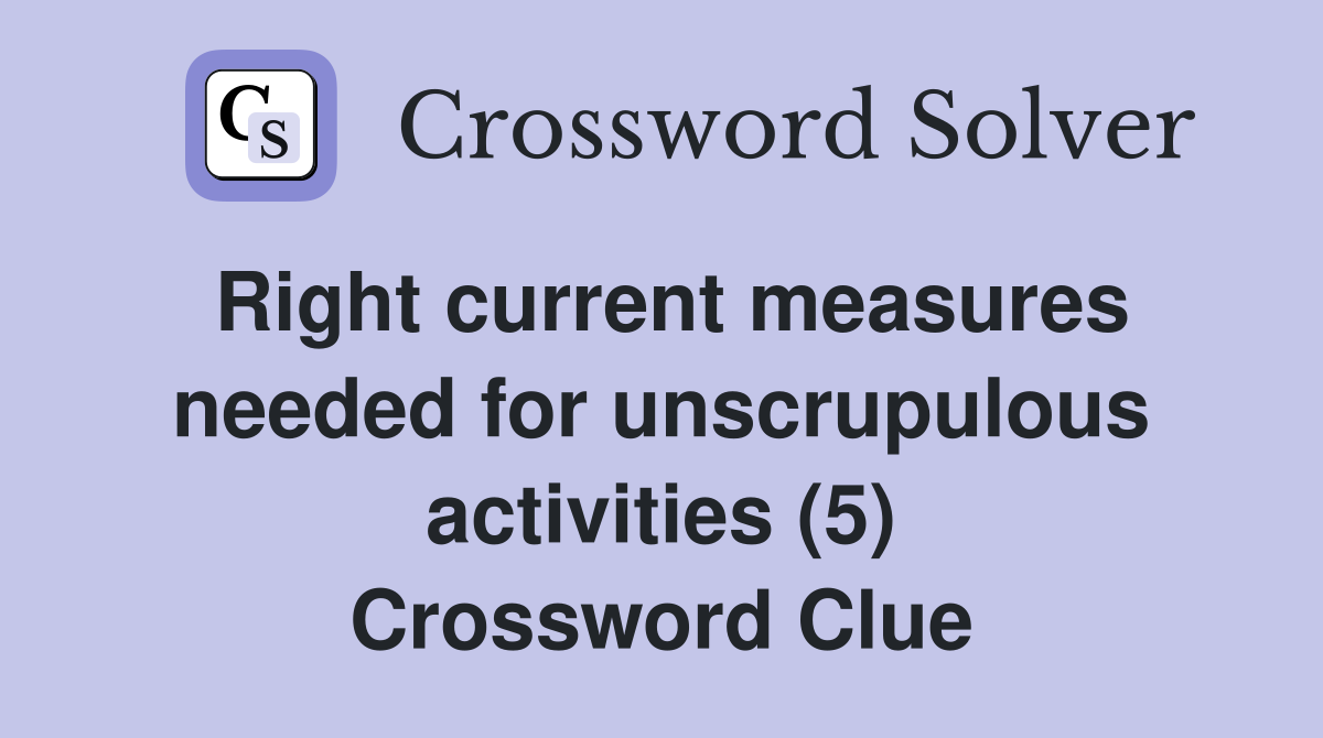 Right current measures needed for unscrupulous activities (5) Crossword Clue