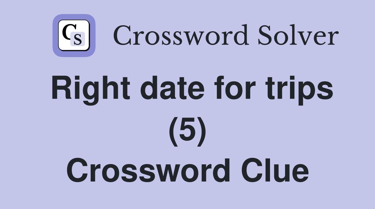 Right date for trips (5) Crossword Clue