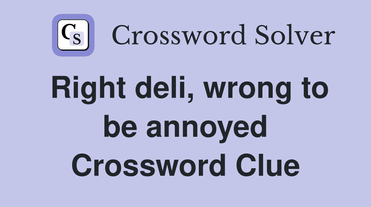 Right deli, wrong to be annoyed Crossword Clue