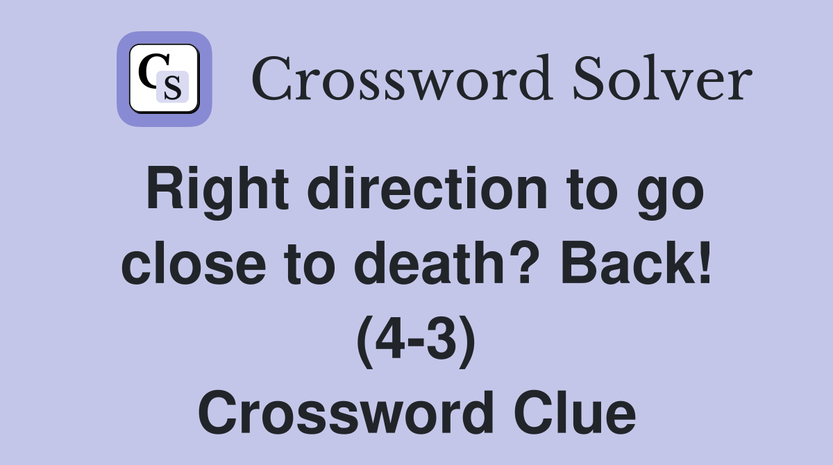 Right direction to go close to death? Back! (4-3) Crossword Clue