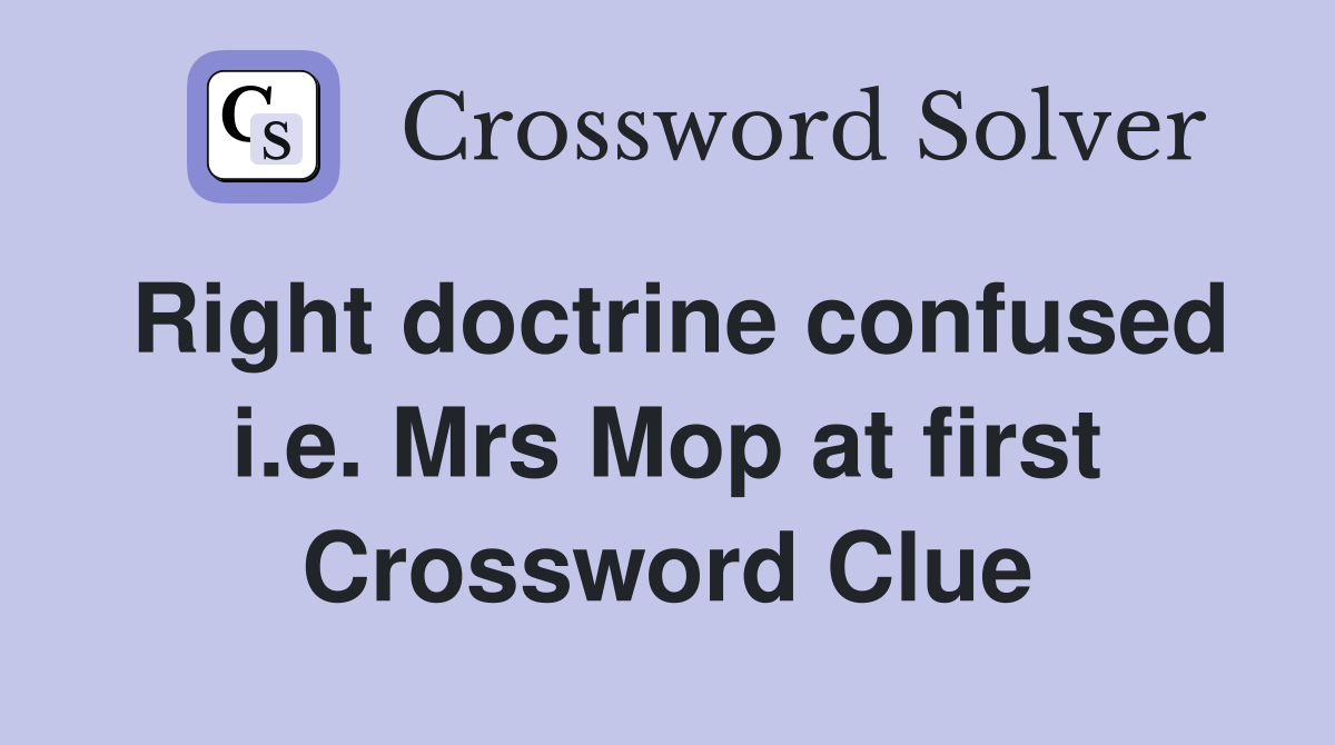 Right doctrine confused i.e. Mrs Mop at first Crossword Clue