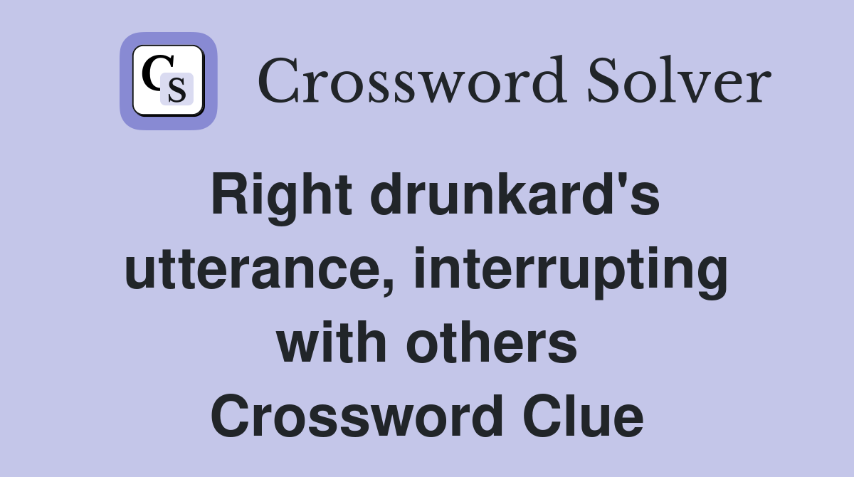 Right drunkard's utterance, interrupting with others Crossword Clue