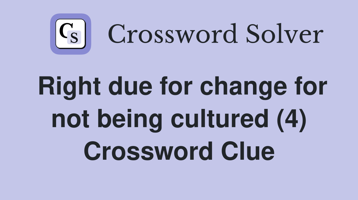 Right due for change for not being cultured (4) Crossword Clue