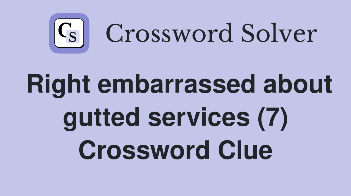 Right embarrassed about gutted services (7) Crossword Clue