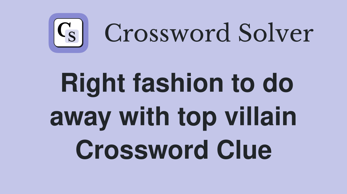 Right fashion to do away with top villain Crossword Clue