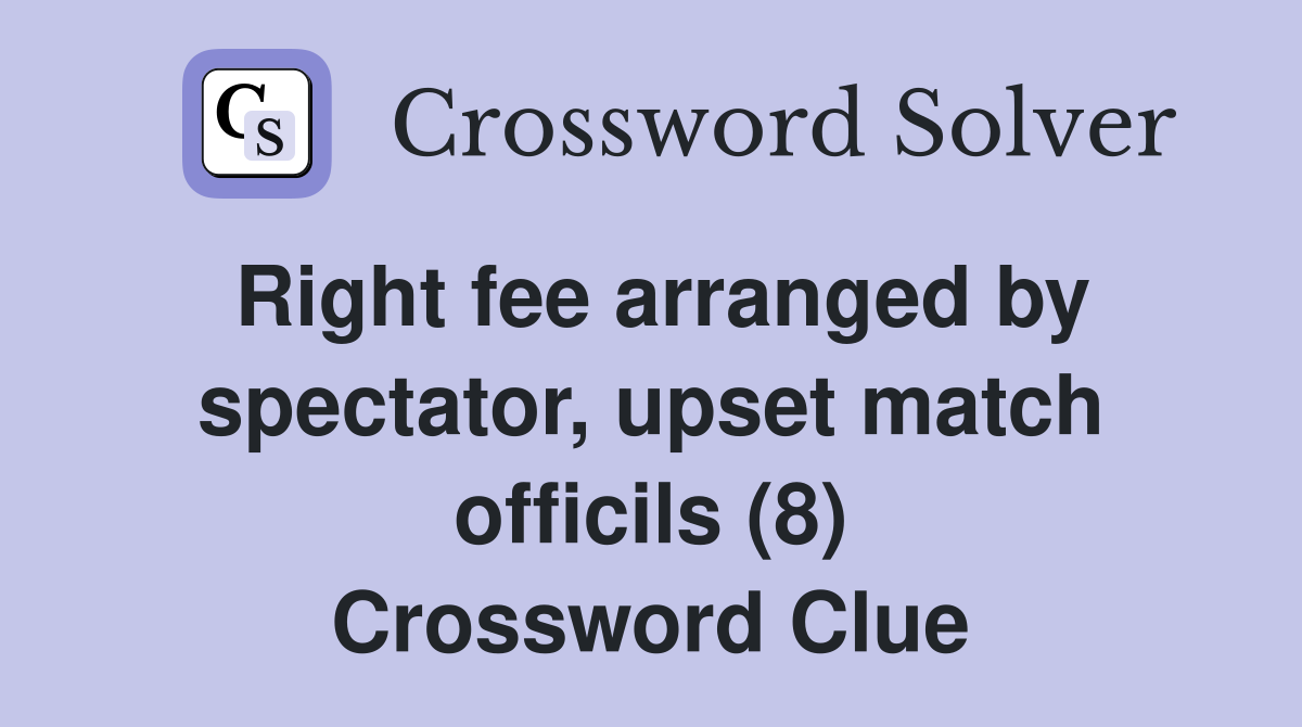 Right fee arranged by spectator, upset match officils (8) Crossword Clue