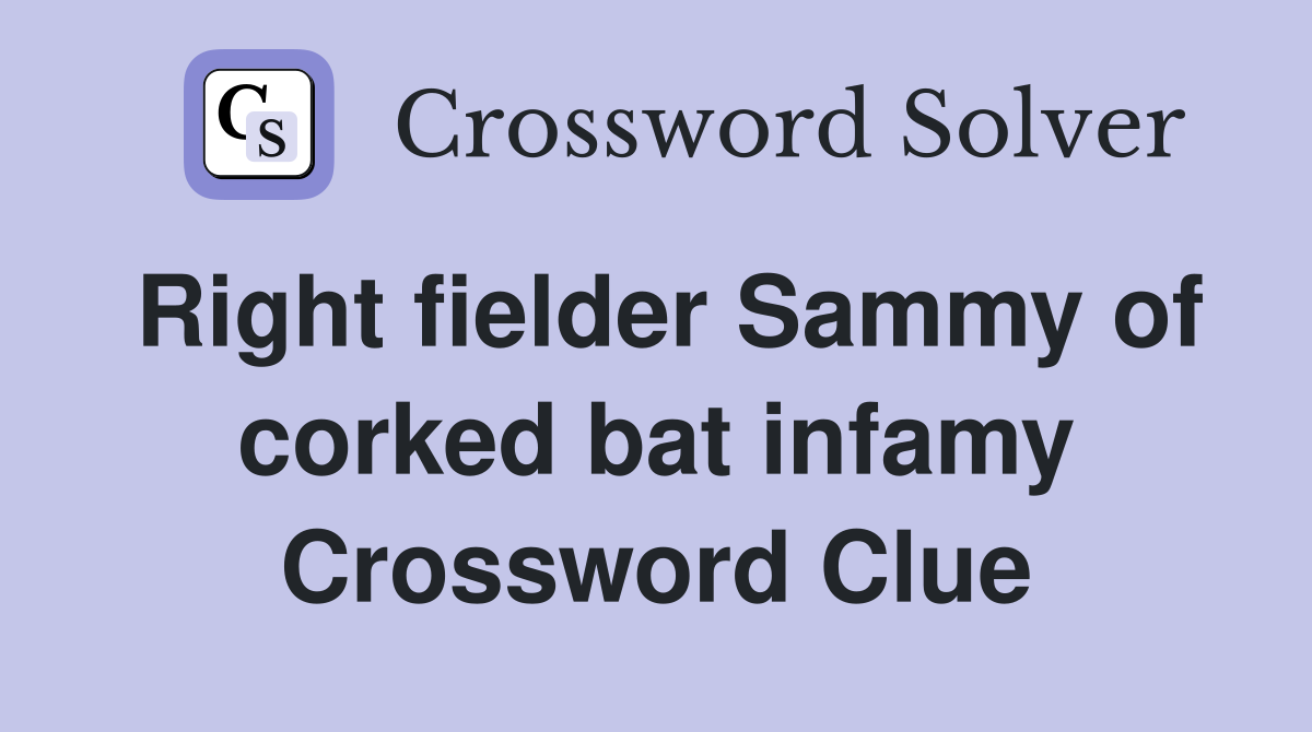 Right fielder Sammy of corked bat infamy Crossword Clue