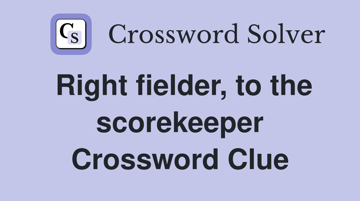 Right fielder, to the scorekeeper Crossword Clue