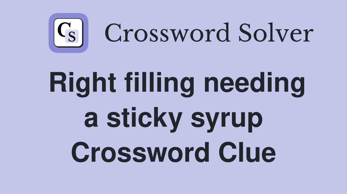 Right filling needing a sticky syrup Crossword Clue