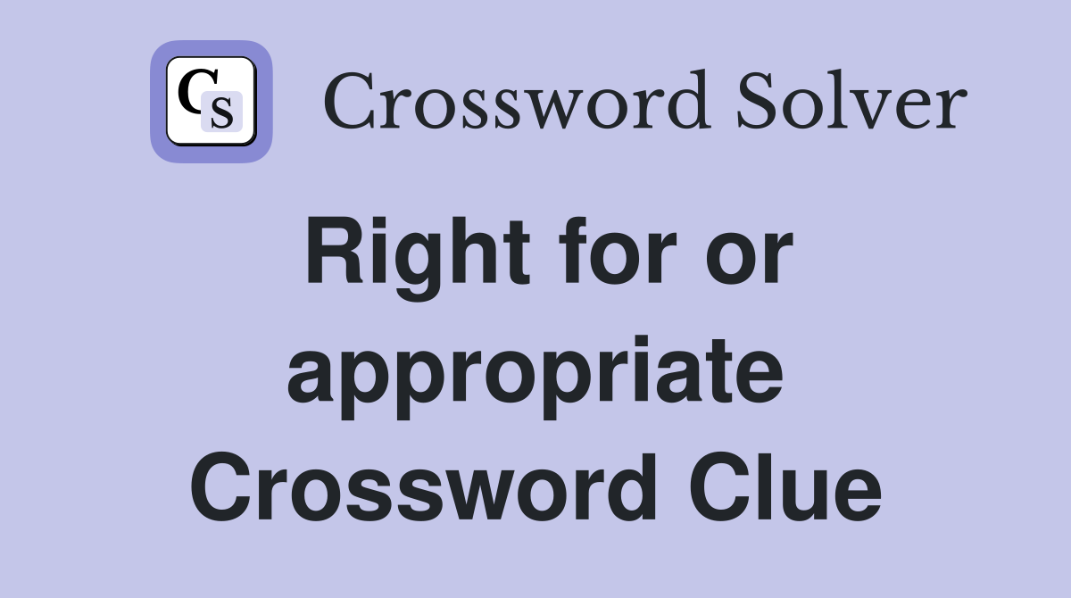 Right for or appropriate Crossword Clue