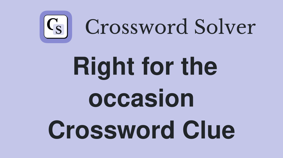 Right for the occasion Crossword Clue