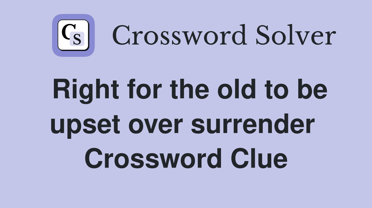 Right for the old to be upset over surrender  Crossword Clue