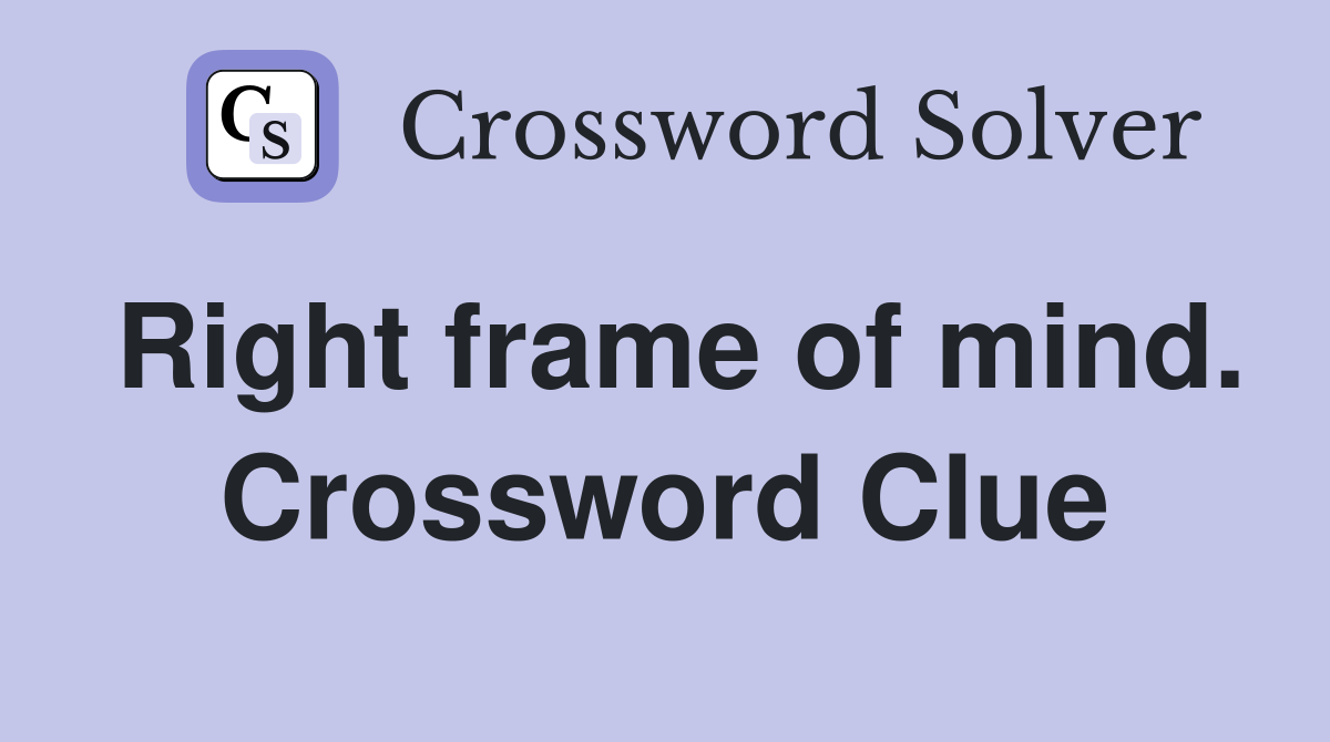 Right frame of mind. Crossword Clue