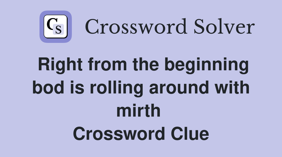 Right from the beginning bod is rolling around with mirth  Crossword Clue