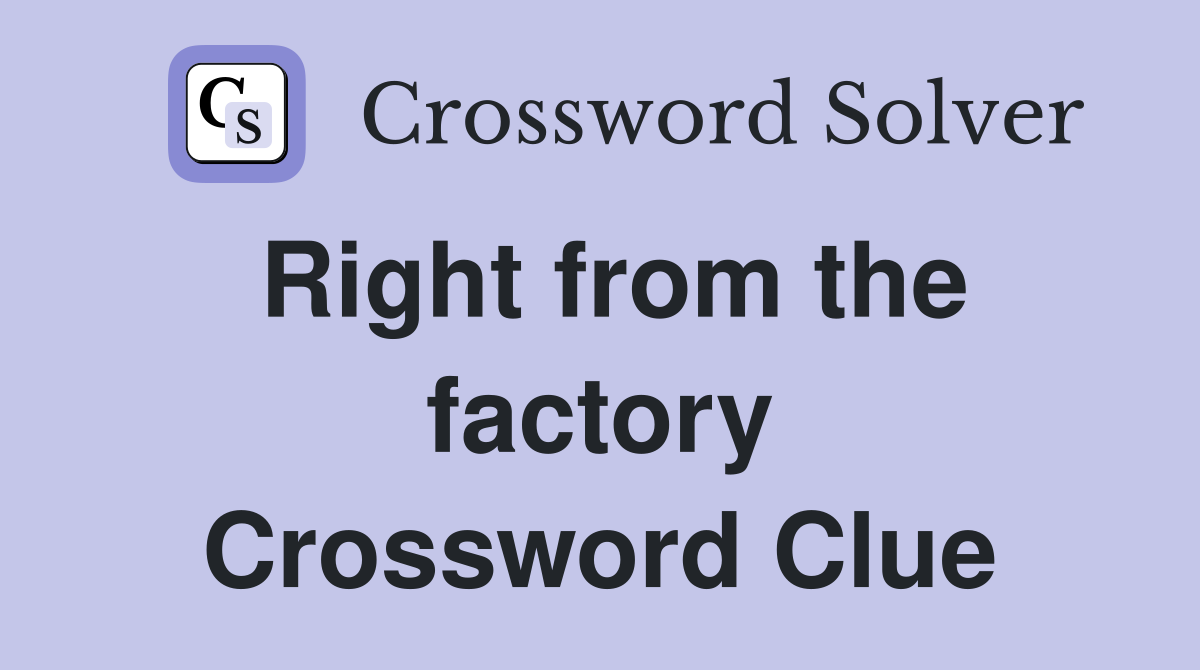 Right from the factory Crossword Clue