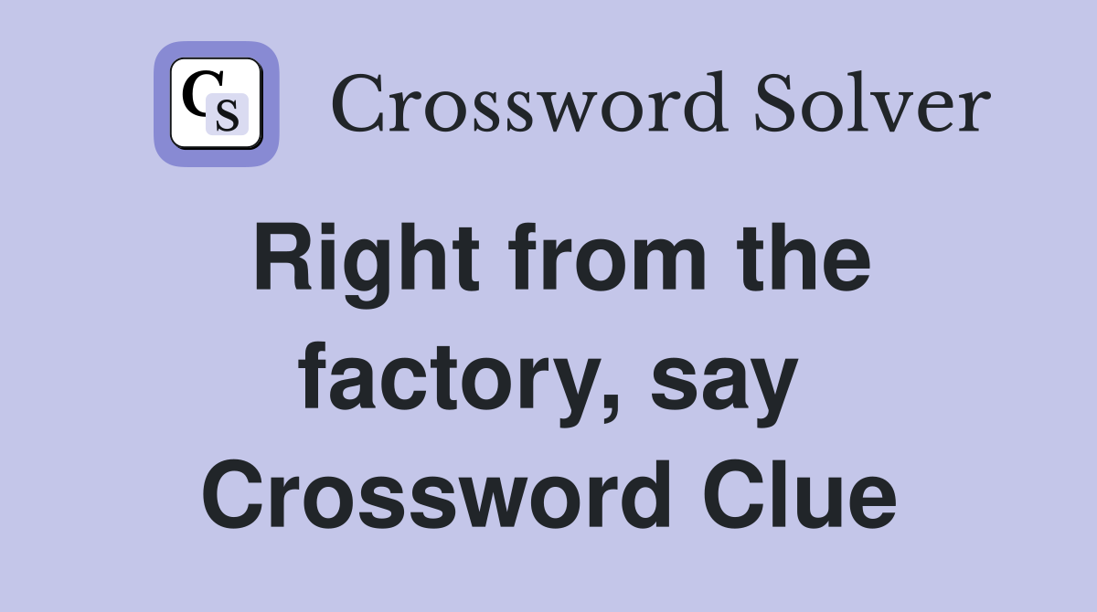 Right from the factory, say Crossword Clue