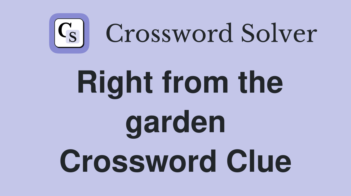 Right from the garden Crossword Clue