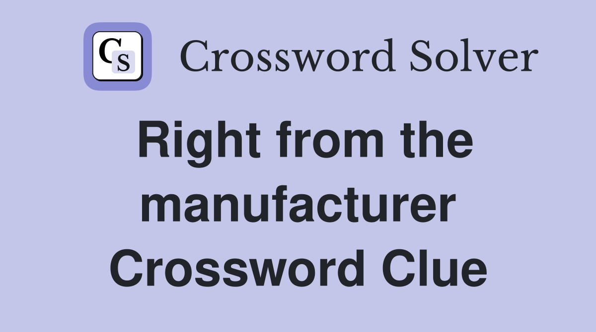 Right from the manufacturer Crossword Clue