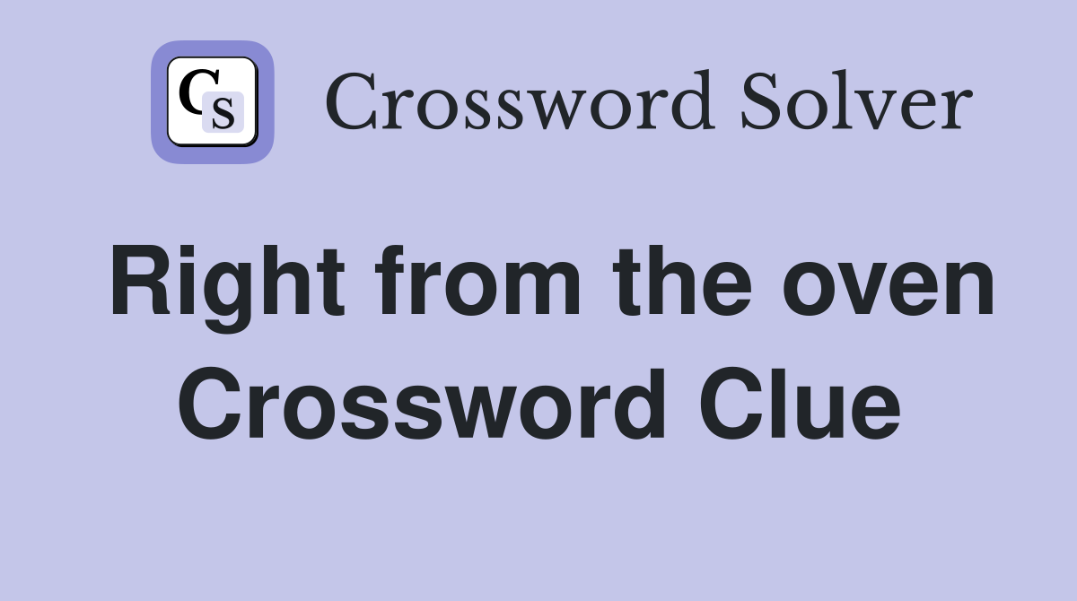 Right from the oven Crossword Clue