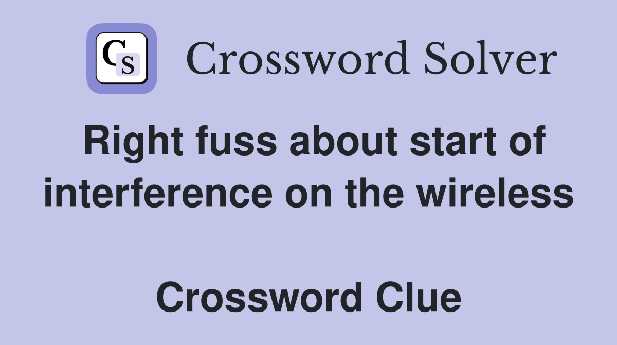 Right fuss about start of interference on the wireless  Crossword Clue