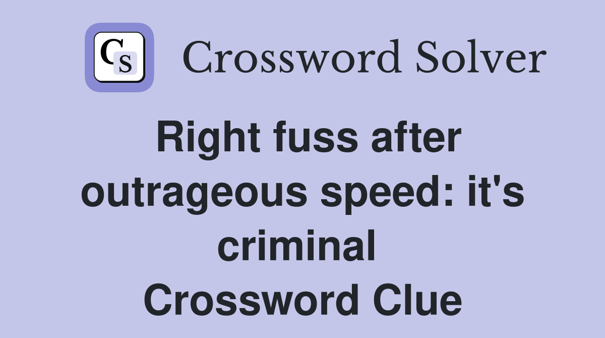 Right fuss after outrageous speed: it's criminal  Crossword Clue