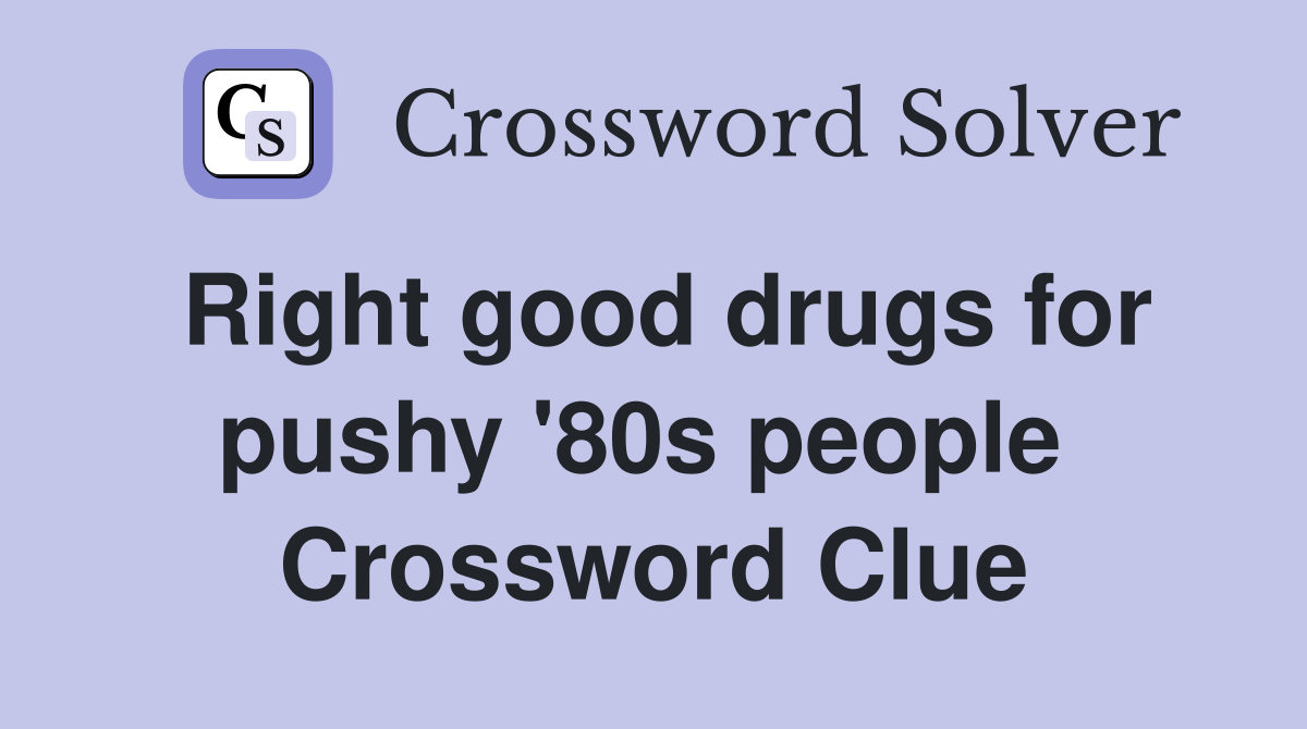 Right good drugs for pushy '80s people  Crossword Clue