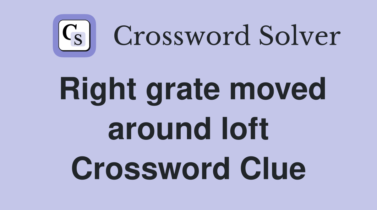 Right grate moved around loft Crossword Clue