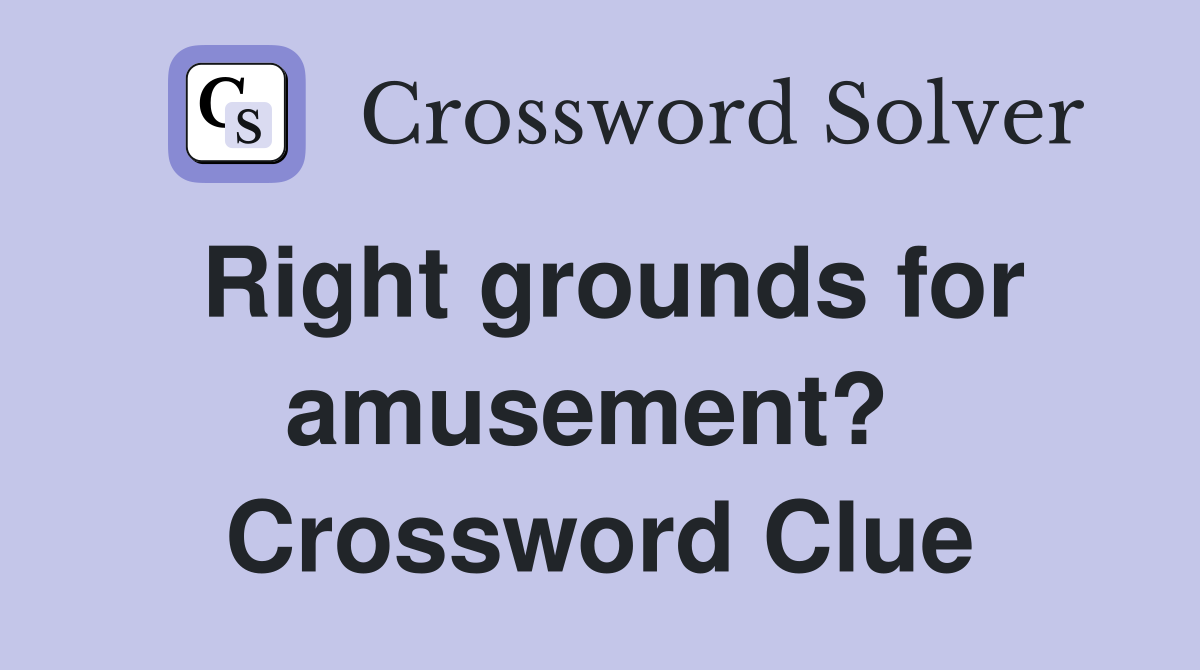 Right grounds for amusement?  Crossword Clue