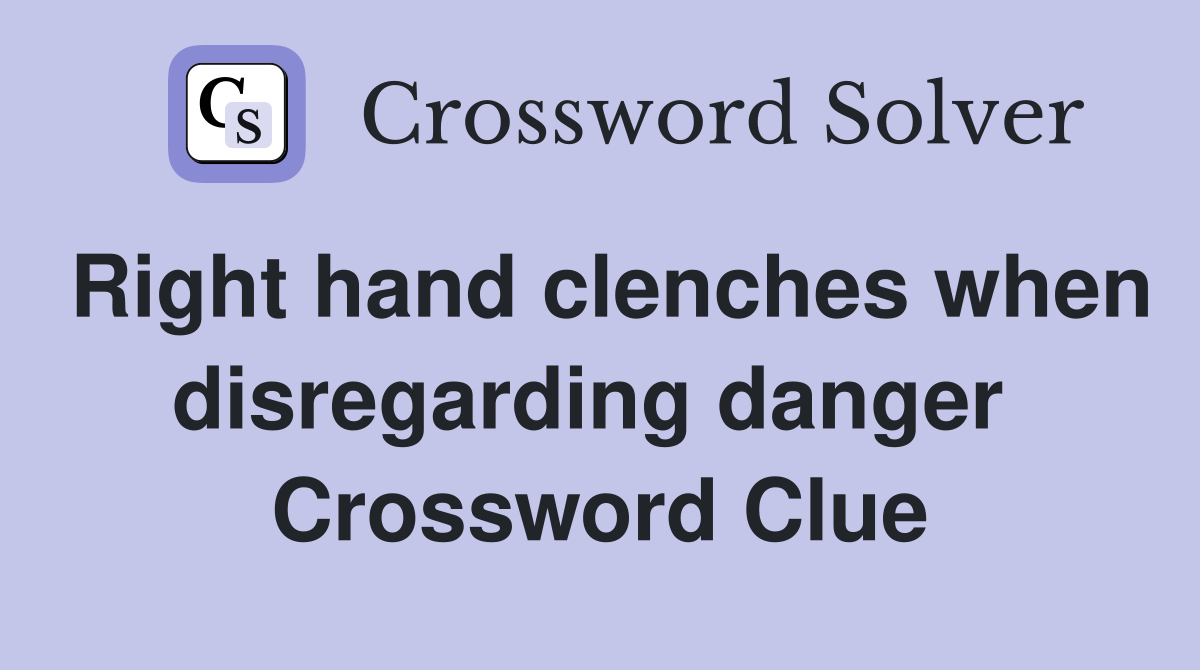 Right hand clenches when disregarding danger  Crossword Clue