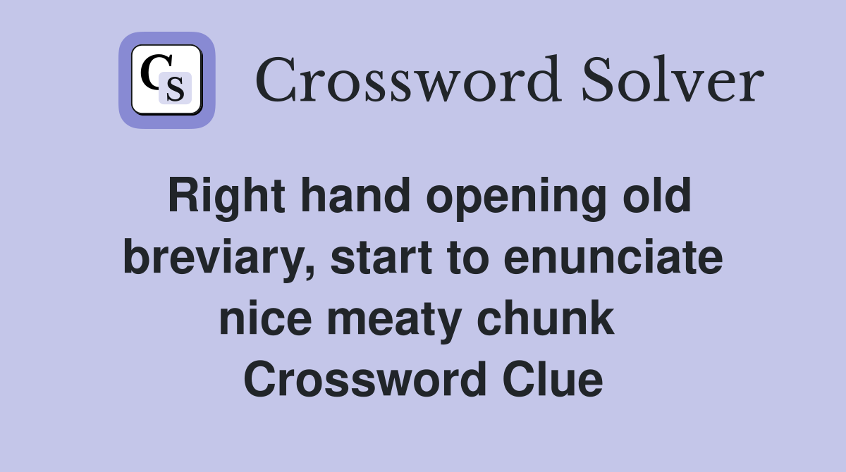 Right hand opening old breviary, start to enunciate nice meaty chunk  Crossword Clue