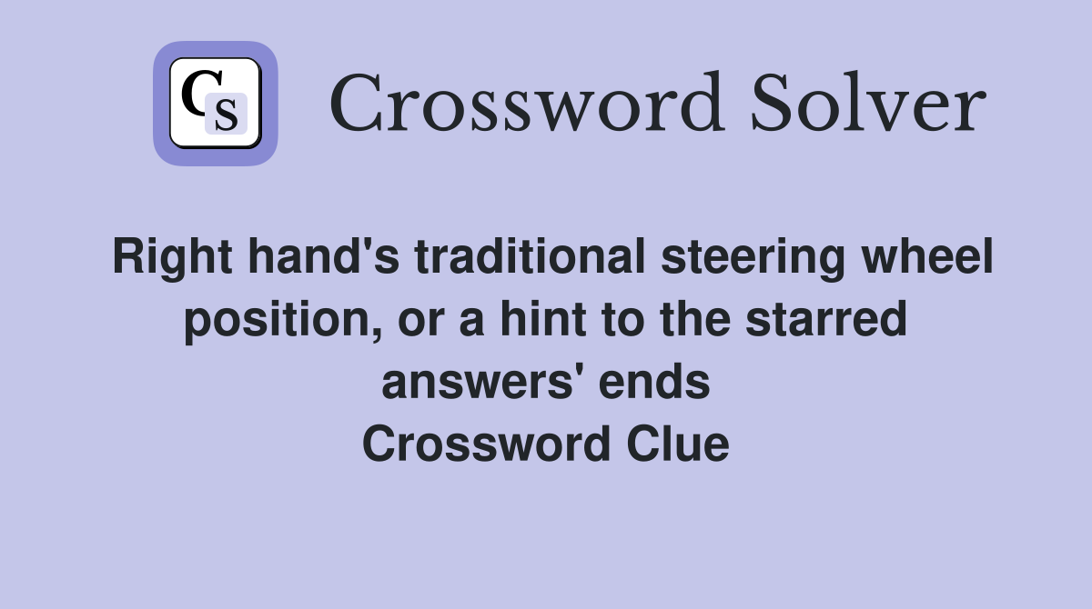 Right hand's traditional steering wheel position, or a hint to the starred answers' ends Crossword Clue