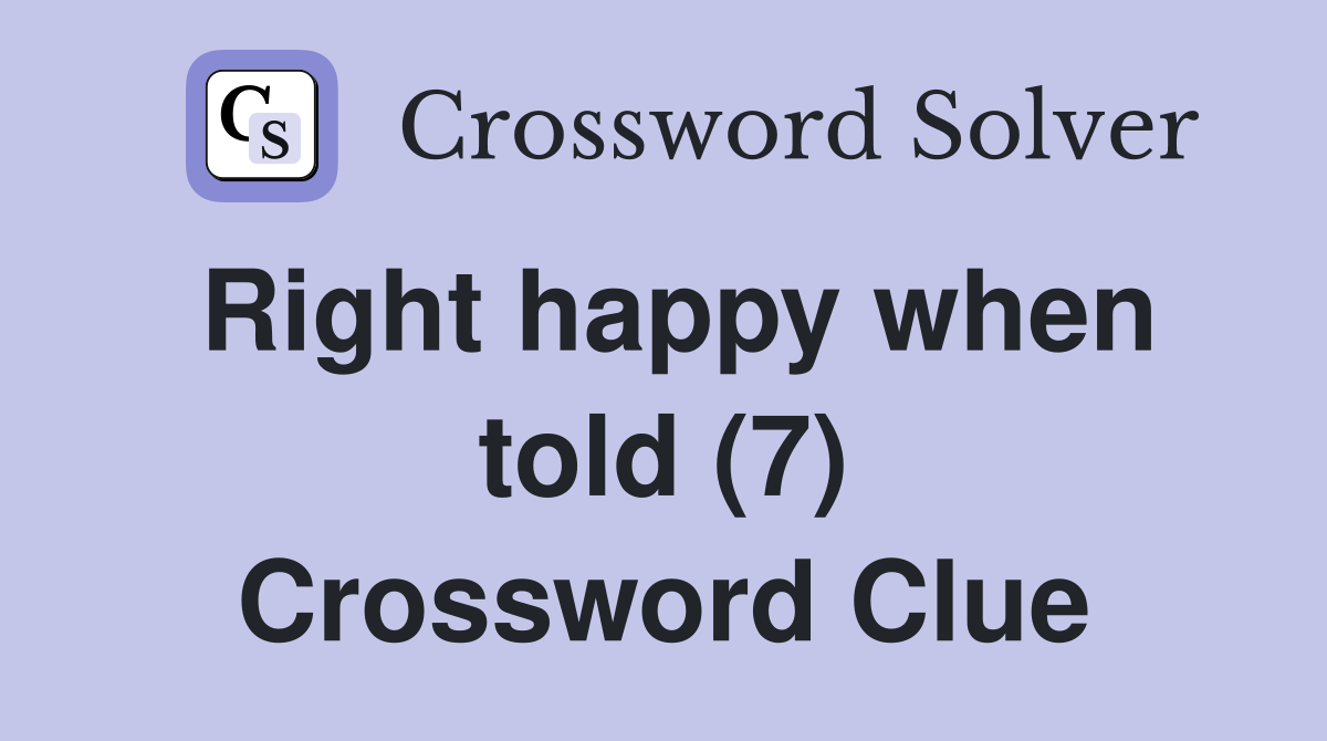 Right happy when told (7) Crossword Clue