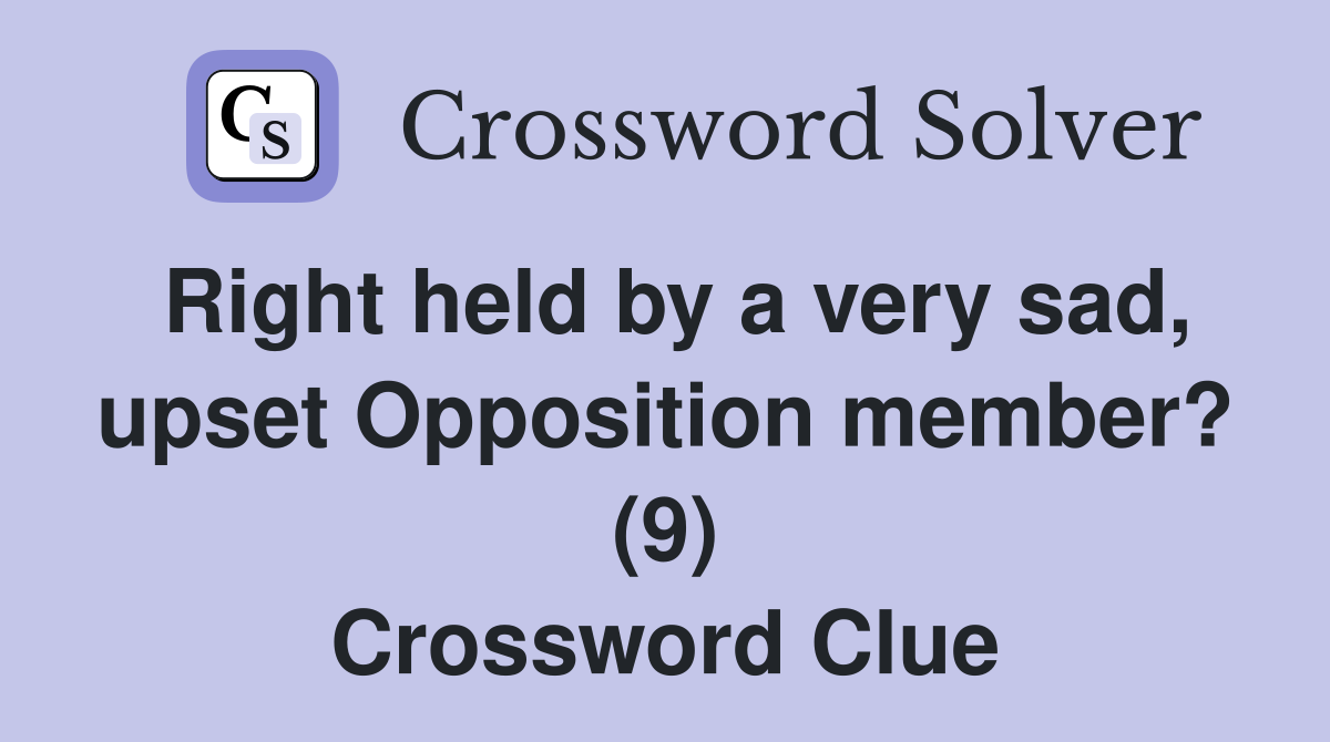 Right held by a very sad, upset Opposition member? (9) Crossword Clue