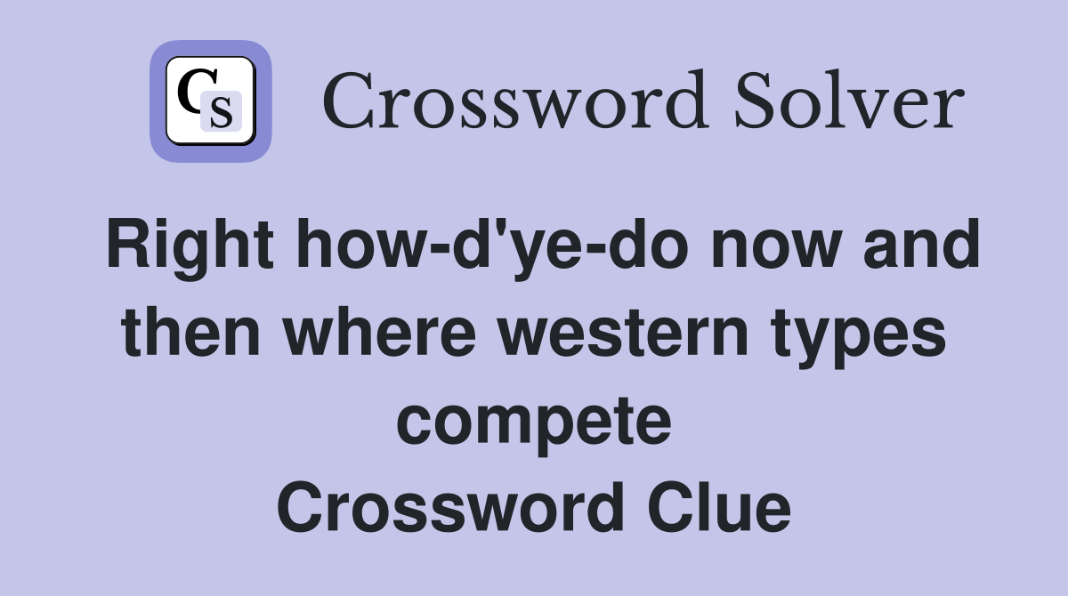 Right how-d'ye-do now and then where western types compete Crossword Clue